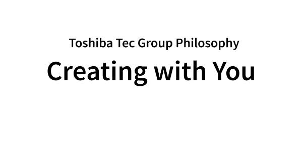 Toshiba Tec Group Philosophy Creating With You